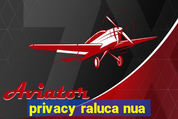 privacy raluca nua